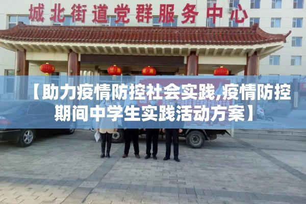【助力疫情防控社会实践,疫情防控期间中学生实践活动方案】 【助力疫情防控社会实践,疫情防控期间中学生实践活动方案】