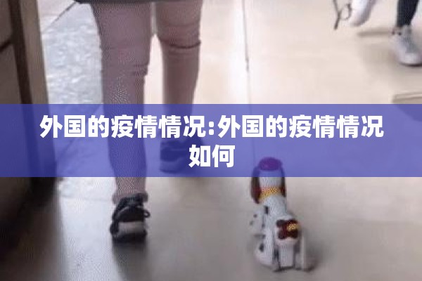 外国的疫情情况:外国的疫情情况如何 外国的疫情情况:外国的疫情情况如何