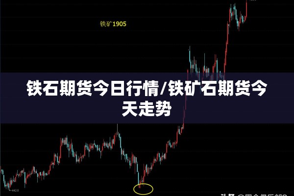 铁石期货今日行情/铁矿石期货今天走势