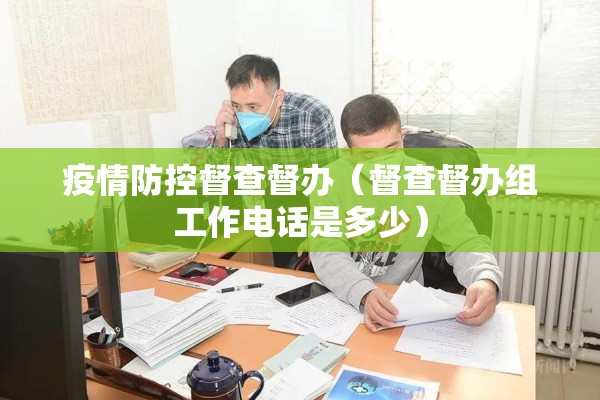 疫情防控督查督办(督查督办组工作电话是多少) 疫情防控督查督办(督查督办组工作电话是多少)