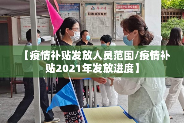 【疫情补贴发放人员范围/疫情补贴2021年发放进度】