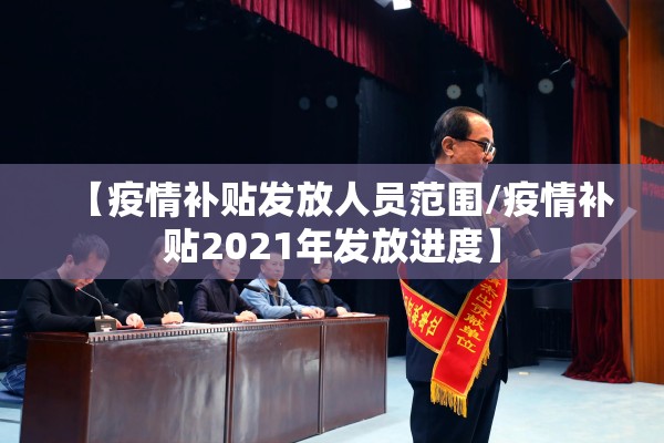 【疫情补贴发放人员范围/疫情补贴2021年发放进度】 【疫情补贴发放人员范围/疫情补贴2021年发放进度】