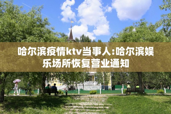 哈尔滨疫情ktv当事人:哈尔滨娱乐场所恢复营业通知