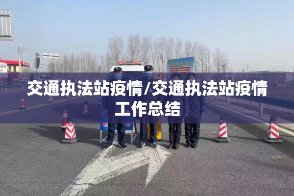 交通执法站疫情/交通执法站疫情工作总结