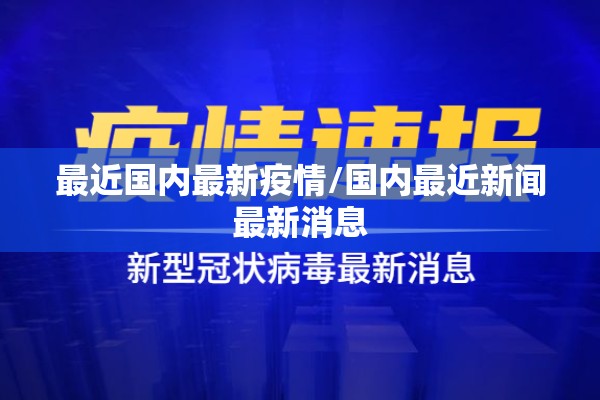 最近国内最新疫情/国内最近新闻最新消息 最近国内最新疫情/国内最近新闻最新消息
