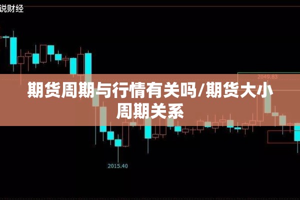 期货周期与行情有关吗/期货大小周期关系 期货周期与行情有关吗/期货大小周期关系