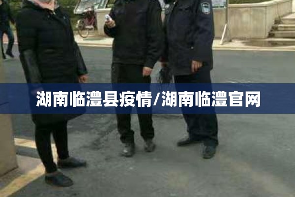 湖南临澧县疫情/湖南临澧官网