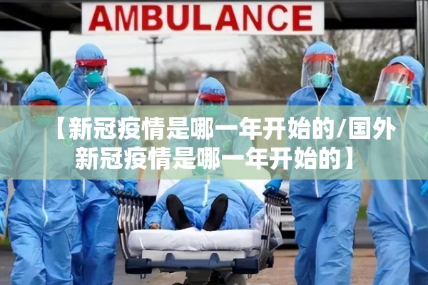 【新冠疫情是哪一年开始的/国外新冠疫情是哪一年开始的】