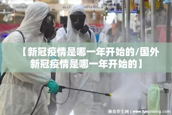 【新冠疫情是哪一年开始的/国外新冠疫情是哪一年开始的】