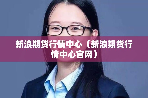 新浪期货行情中心（新浪期货行情中心官网）