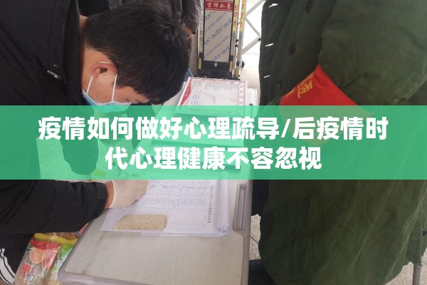 疫情如何做好心理疏导/后疫情时代心理健康不容忽视 疫情如何做好心理疏导/后疫情时代心理健康不容忽视