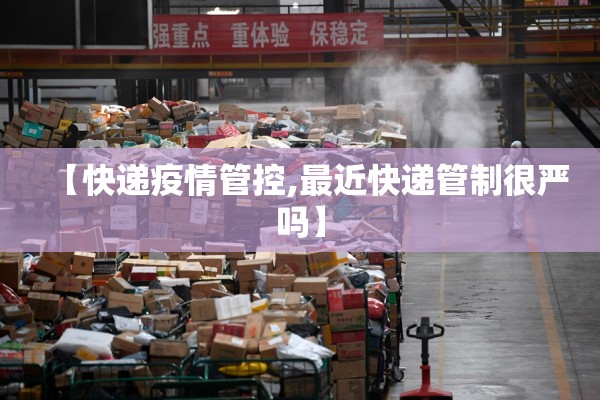 【快递疫情管控,最近快递管制很严吗】