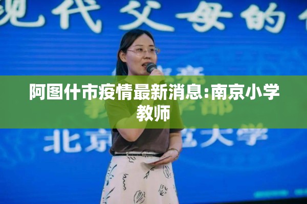 阿图什市疫情最新消息:南京小学教师 阿图什市疫情最新消息:南京小学教师