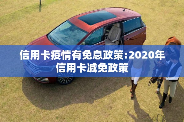 信用卡疫情有免息政策:2020年信用卡减免政策