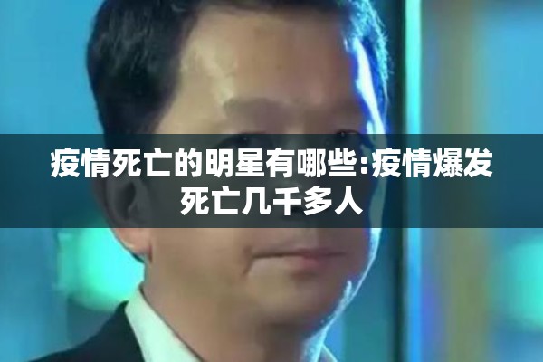 疫情死亡的明星有哪些:疫情爆发死亡几千多人