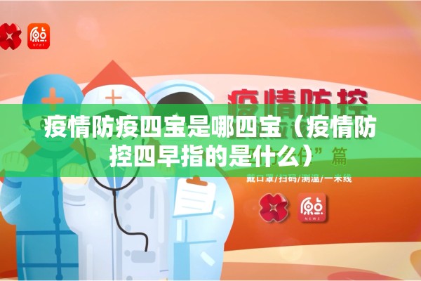 疫情防疫四宝是哪四宝(疫情防控四早指的是什么) 疫情防疫四宝是哪四宝(疫情防控四早指的是什么)