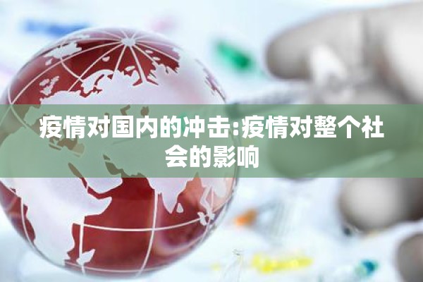 疫情对国内的冲击:疫情对整个社会的影响 疫情对国内的冲击:疫情对整个社会的影响
