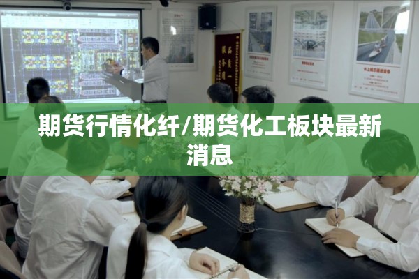 期货行情化纤/期货化工板块最新消息
