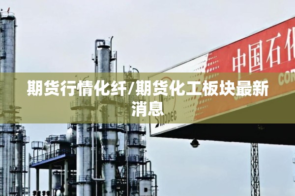 期货行情化纤/期货化工板块最新消息 期货行情化纤/期货化工板块最新消息