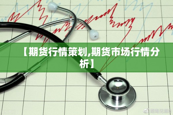 【期货行情策划,期货市场行情分析】 【期货行情策划,期货市场行情分析】