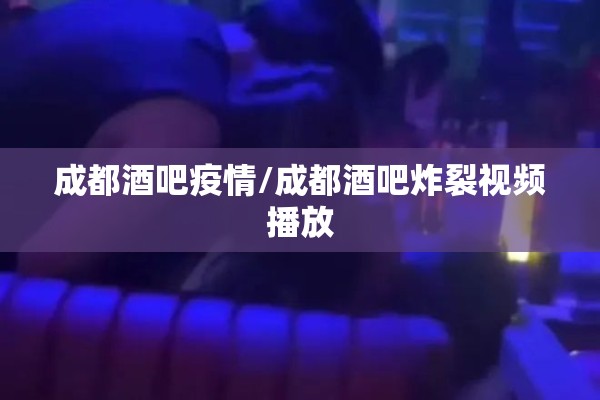 成都酒吧疫情/成都酒吧炸裂视频播放 成都酒吧疫情/成都酒吧炸裂视频播放