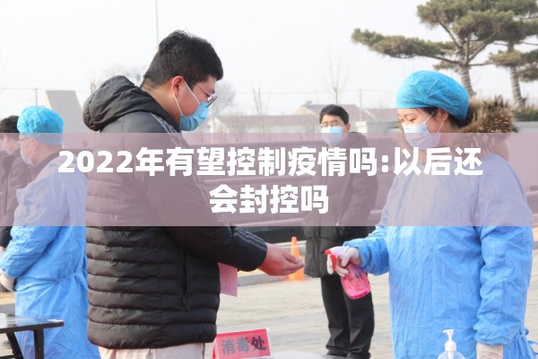2022年有望控制疫情吗:以后还会封控吗 2022年有望控制疫情吗:以后还会封控吗