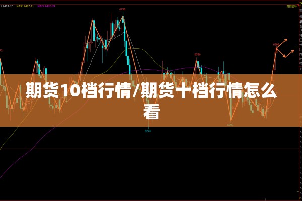 期货10档行情/期货十档行情怎么看