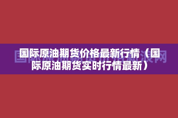 国际原油期货价格最新行情（国际原油期货实时行情最新）