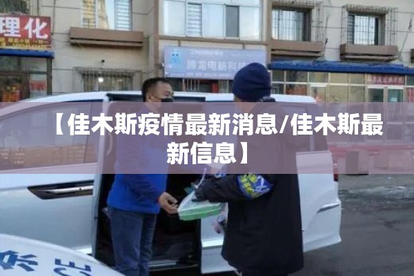 【佳木斯疫情最新消息/佳木斯最新信息】