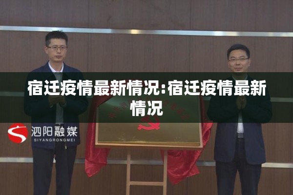 宿迁疫情最新情况:宿迁疫情最新情况 宿迁疫情最新情况:宿迁疫情最新情况