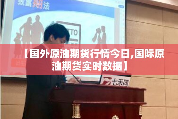 【国外原油期货行情今日,国际原油期货实时数据】