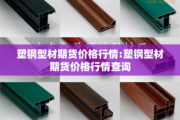 塑钢型材期货价格行情:塑钢型材期货价格行情查询 塑钢型材期货价格行情:塑钢型材期货价格行情查询