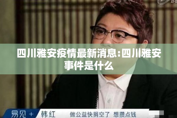 四川雅安疫情最新消息:四川雅安事件是什么 四川雅安疫情最新消息:四川雅安事件是什么