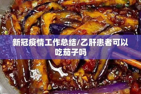 新冠疫情工作总结/乙肝患者可以吃茄子吗
