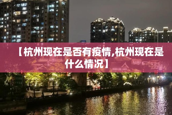 【杭州现在是否有疫情,杭州现在是什么情况】 【杭州现在是否有疫情,杭州现在是什么情况】