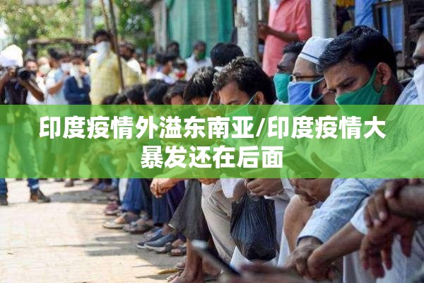 印度疫情外溢东南亚/印度疫情大暴发还在后面 印度疫情外溢东南亚/印度疫情大暴发还在后面