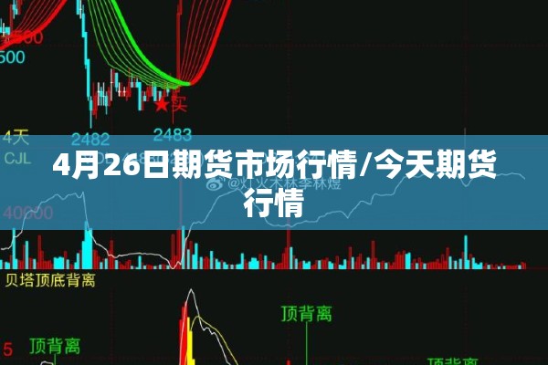 4月26日期货市场行情/今天期货行情 4月26日期货市场行情/今天期货行情