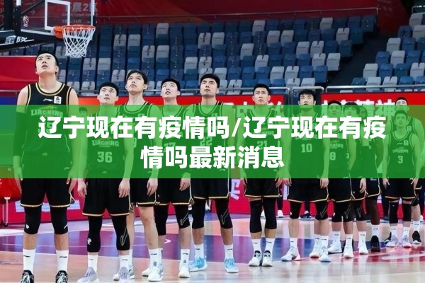 辽宁现在有疫情吗/辽宁现在有疫情吗最新消息 辽宁现在有疫情吗/辽宁现在有疫情吗最新消息