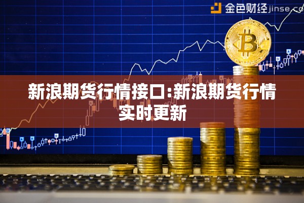新浪期货行情接口:新浪期货行情实时更新 新浪期货行情接口:新浪期货行情实时更新