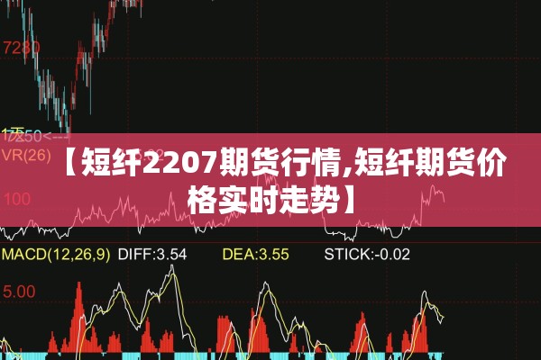 【短纤2207期货行情,短纤期货价格实时走势】 【短纤2207期货行情,短纤期货价格实时走势】