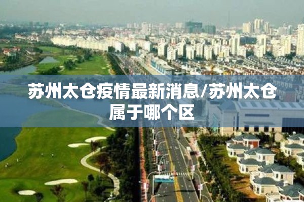 苏州太仓疫情最新消息/苏州太仓属于哪个区