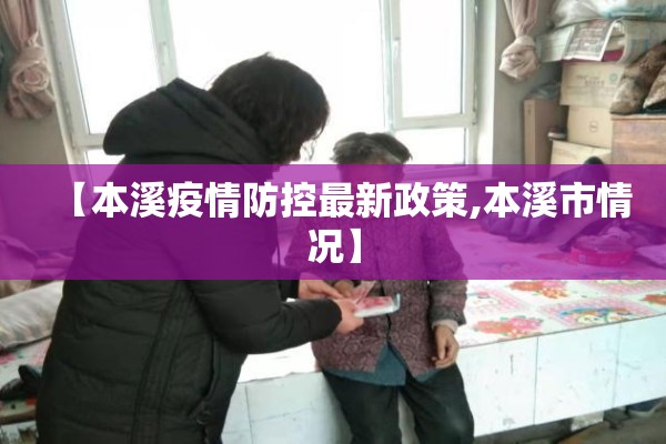 【本溪疫情防控最新政策,本溪市情况】 【本溪疫情防控最新政策,本溪市情况】