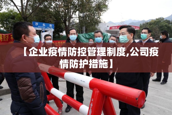 【企业疫情防控管理制度,公司疫情防护措施】