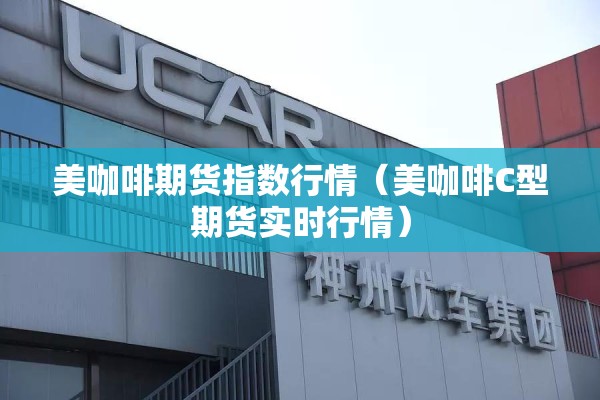 美咖啡期货指数行情（美咖啡C型期货实时行情）