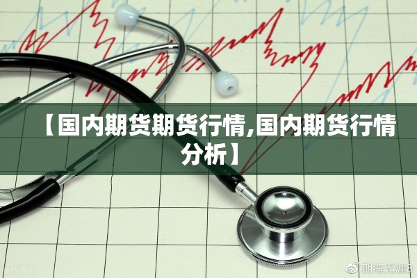 【国内期货期货行情,国内期货行情分析】