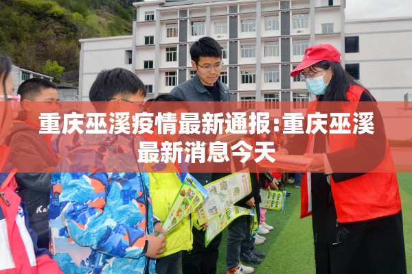 重庆巫溪疫情最新通报:重庆巫溪最新消息今天