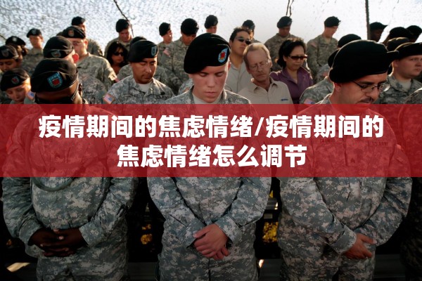 疫情期间的焦虑情绪/疫情期间的焦虑情绪怎么调节