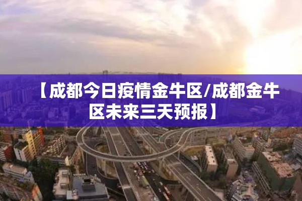 【成都今日疫情金牛区/成都金牛区未来三天预报】 【成都今日疫情金牛区/成都金牛区未来三天预报】