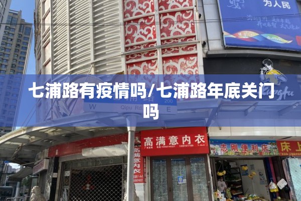 七浦路有疫情吗/七浦路年底关门吗