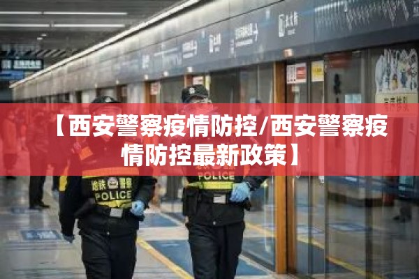 【西安警察疫情防控/西安警察疫情防控最新政策】